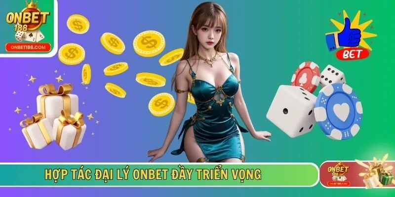 Hợp tác đại lý ONBET đầy triển vọng