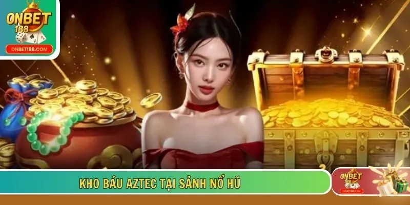 Kho báu Aztec tại sảnh nổ hũ